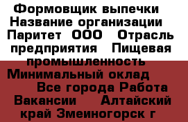 Формовщик выпечки › Название организации ­ Паритет, ООО › Отрасль предприятия ­ Пищевая промышленность › Минимальный оклад ­ 22 000 - Все города Работа » Вакансии   . Алтайский край,Змеиногорск г.